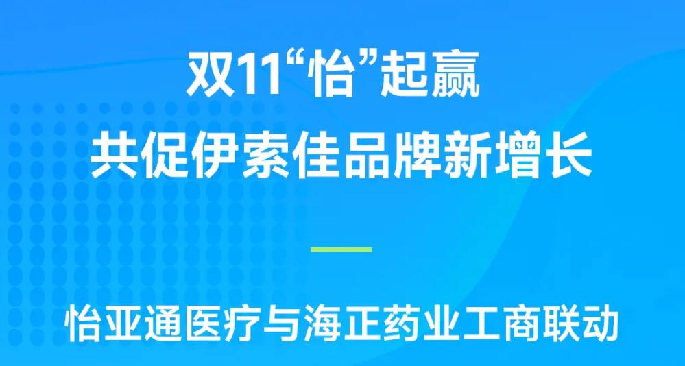 双11“怡”起赢｜星耀娱乐医疗与海正药业工商联动，共促伊索佳品牌新增长